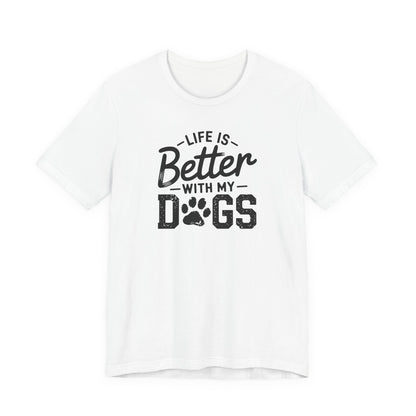 Life Is Better With My Dogs T-Shirt | Unisex Graphic Tee | White Bella Canvas 3001 | XS–5XL